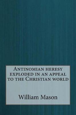 Book cover for Antinomian heresy exploded in an appeal to the Christian world