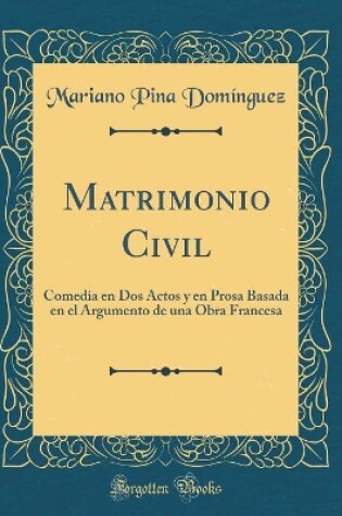 Cover of Matrimonio Civil: Comedia en Dos Actos y en Prosa Basada en el Argumento de una Obra Francesa (Classic Reprint)