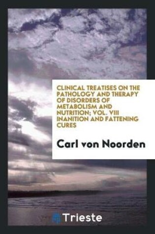 Cover of Clinical Treatises on the Pathology and Therapy of Disorders of Metabolism and Nutrition; Vol. VIII Inanition and Fattening Cures