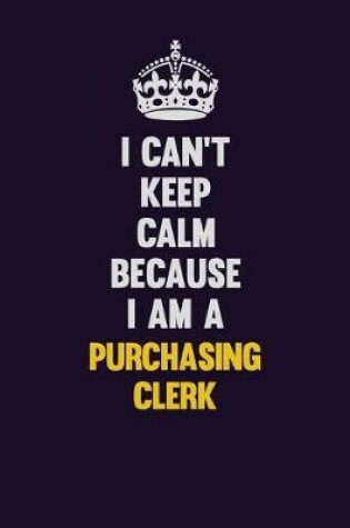 Cover of I Can't Keep Calm Because I Am A Purchasing Clerk