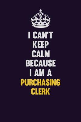 Book cover for I Can't Keep Calm Because I Am A Purchasing Clerk