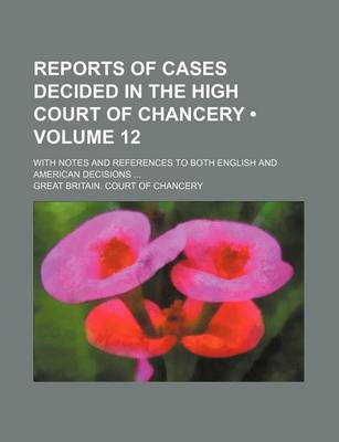 Book cover for Reports of Cases Decided in the High Court of Chancery (Volume 12); With Notes and References to Both English and American Decisions