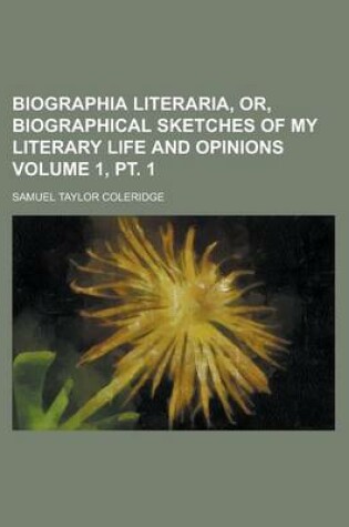 Cover of Biographia Literaria, Or, Biographical Sketches of My Literary Life and Opinions Volume 1, PT. 1