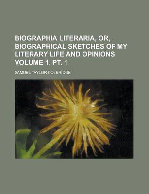 Book cover for Biographia Literaria, Or, Biographical Sketches of My Literary Life and Opinions Volume 1, PT. 1