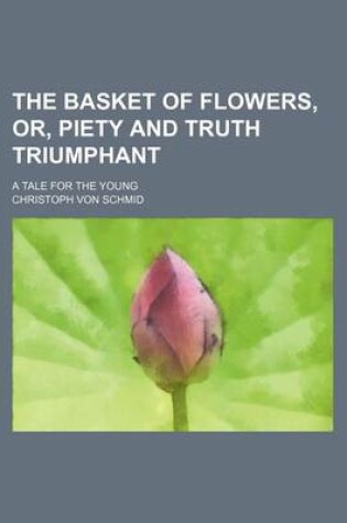 Cover of The Basket of Flowers, Or, Piety and Truth Triumphant; A Tale for the Young