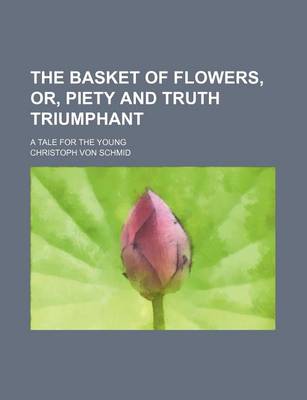 Book cover for The Basket of Flowers, Or, Piety and Truth Triumphant; A Tale for the Young