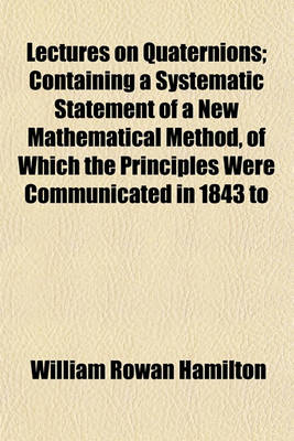 Book cover for Lectures on Quaternions; Containing a Systematic Statement of a New Mathematical Method, of Which the Principles Were Communicated in 1843 to