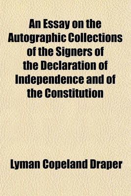 Book cover for An Essay on the Autographic Collections of the Signers of the Declaration of Independence and of the Constitution; From Vol. Xth, Wisconsin Historical Society Collections