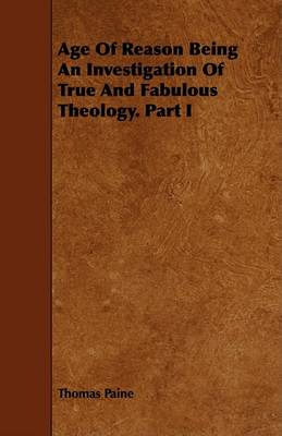 Book cover for Age Of Reason Being An Investigation Of True And Fabulous Theology. Part I