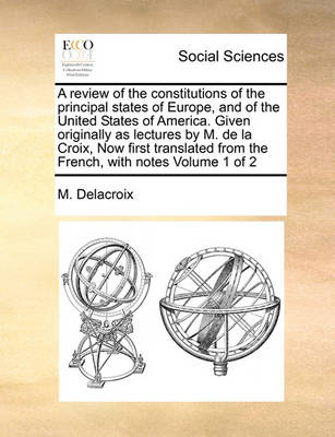 Book cover for A Review of the Constitutions of the Principal States of Europe, and of the United States of America. Given Originally as Lectures by M. de La Croix, Now First Translated from the French, with Notes Volume 1 of 2