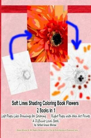 Cover of Soft Lines Shading Coloring Book Flowers 2 Books in 1 Left Pages Like Drawings for Coloring Right Pages with Idea Art Prints a Difficult Level Book by Artist Grace Divine