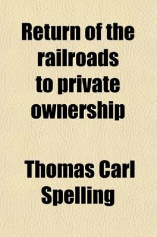 Cover of Return of the Railroads to Private Ownership Volume 1, Pts. 1-7; Hearings Before the Committee on Interstate and Foreign Commerce of the House of Representatives, Sixty-Sixth Congress, First Session on H.R. 4378