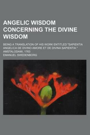 Cover of Angelic Wisdom Concerning the Divine Wisdom; Being a Translation of His Work Entitled Sapientia Angelica de Divino Amore Et de Divina Sapientia. Amsta