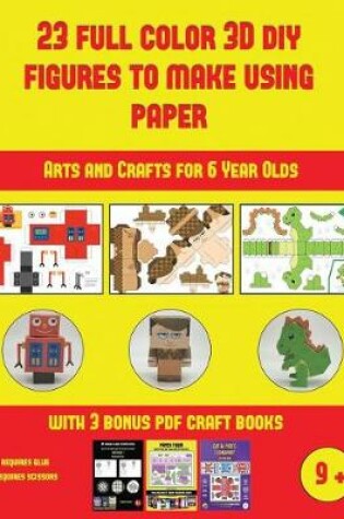 Cover of Arts and Crafts for 6 Year Olds (23 Full Color 3D Figures to Make Using Paper)