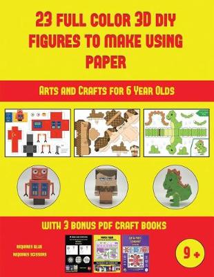 Cover of Arts and Crafts for 6 Year Olds (23 Full Color 3D Figures to Make Using Paper)