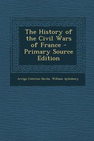 Cover of The History of the Civil Wars of France - Primary Source Edition