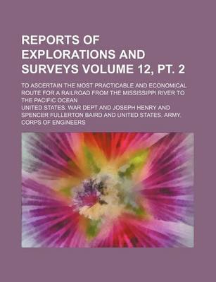 Book cover for Reports of Explorations and Surveys Volume 12, PT. 2; To Ascertain the Most Practicable and Economical Route for a Railroad from the Mississippi River to the Pacific Ocean