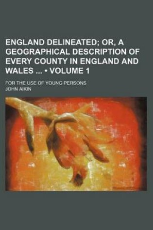 Cover of England Delineated (Volume 1); Or, a Geographical Description of Every County in England and Wales for the Use of Young Persons