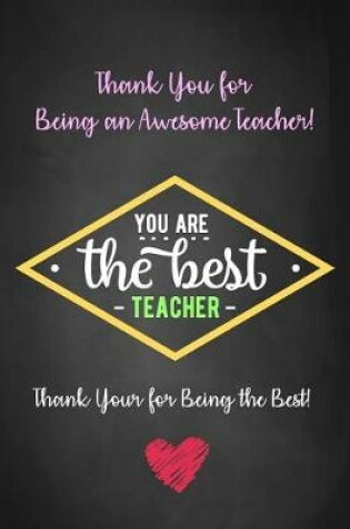 Cover of Thank You for Being an Awesome Teacher! - You Are The Best Teacher - Thank You for Being The Best!