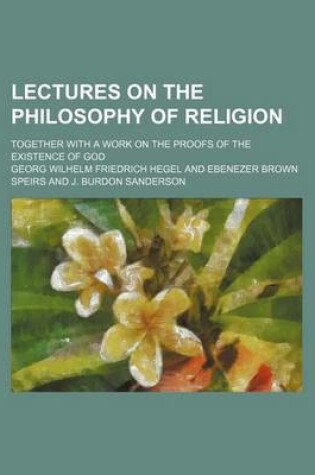 Cover of Lectures on the Philosophy of Religion (Volume 1); Together with a Work on the Proofs of the Existence of God