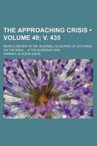 Cover of The Approaching Crisis (Volume 49; V. 435); Being a Review of Dr. Bushnell's Course of Lectures on the Bible & the Supernatural