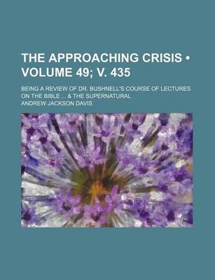 Book cover for The Approaching Crisis (Volume 49; V. 435); Being a Review of Dr. Bushnell's Course of Lectures on the Bible & the Supernatural