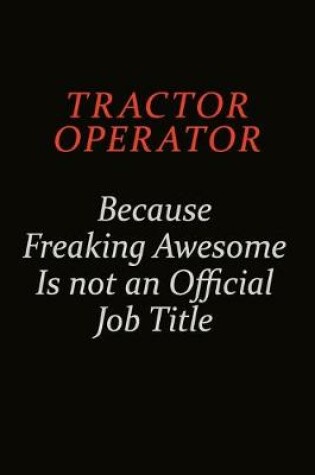 Cover of Tractor Operator Because Freaking Awesome Is Not An Official Job Title