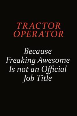 Book cover for Tractor Operator Because Freaking Awesome Is Not An Official Job Title