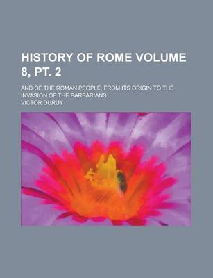 Book cover for History of Rome; And of the Roman People, from Its Origin to the Invasion of the Barbarians Volume 8, PT. 2