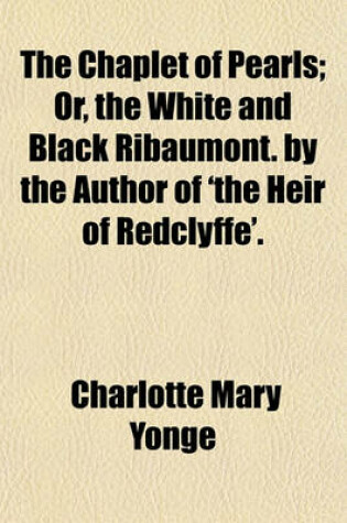 Cover of The Chaplet of Pearls; Or, the White and Black Ribaumont. by the Author of 'The Heir of Redclyffe'.