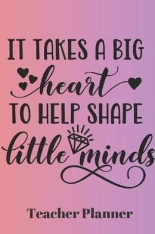 Cover of It Takes a Big Heart to Help Shape Little Minds Teacher Planner