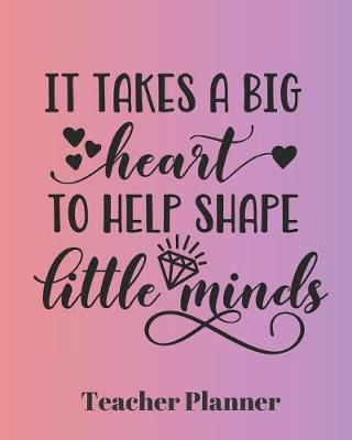 Book cover for It Takes a Big Heart to Help Shape Little Minds Teacher Planner