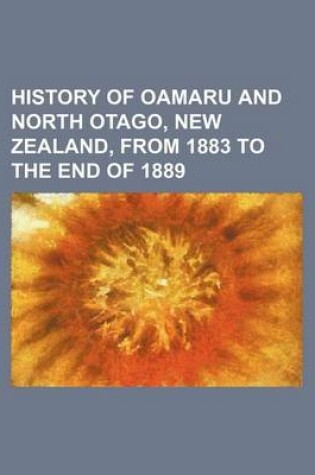 Cover of History of Oamaru and North Otago, New Zealand, from 1883 to the End of 1889