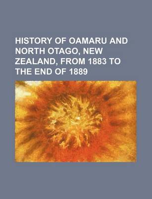 Book cover for History of Oamaru and North Otago, New Zealand, from 1883 to the End of 1889