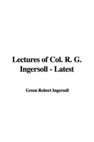 Cover of Lectures of Col. R. G. Ingersoll - Latest