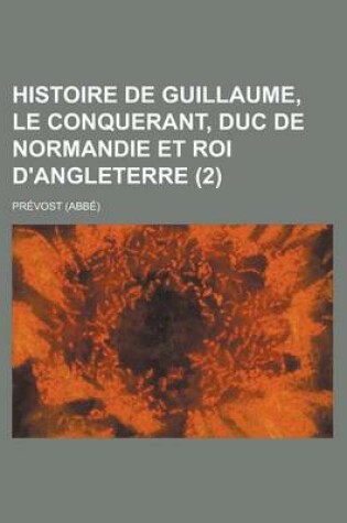 Cover of Histoire de Guillaume, Le Conquerant, Duc de Normandie Et Roi D'Angleterre (2 )