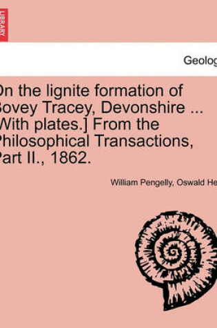 Cover of On the Lignite Formation of Bovey Tracey, Devonshire ... [With Plates.] from the Philosophical Transactions, Part II., 1862.