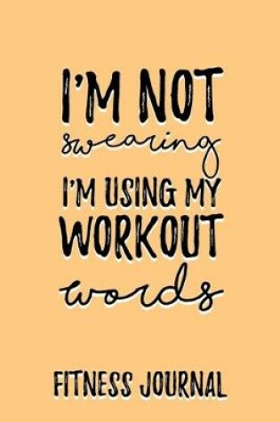 Cover of I'm not Swearing I'm using my workout words Fitness Journal Weight Loss, Water, Food, Cardio, Strength Training and Sleep register