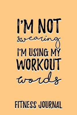 Book cover for I'm not Swearing I'm using my workout words Fitness Journal Weight Loss, Water, Food, Cardio, Strength Training and Sleep register