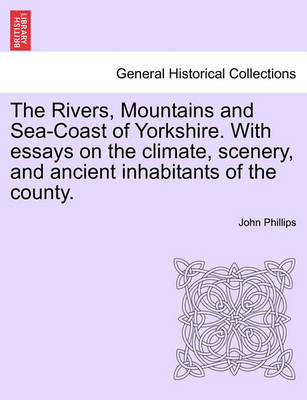 Book cover for The Rivers, Mountains and Sea-Coast of Yorkshire. with Essays on the Climate, Scenery, and Ancient Inhabitants of the County. Second Edition.