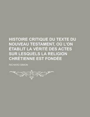 Book cover for Histoire Critique Du Texte Du Nouveau Testament, Ou L'On Etablit La Verite Des Actes Sur Lesquels La Religion Chretienne Est Fondee