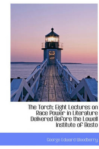 Cover of The Torch; Eight Lectures on Race Power in Literature Delivered Before the Lowell Institute of Bosto