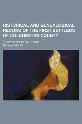 Cover of Historical and Genealogical Record of the First Settlers of Colchester County; Down to the Present Time