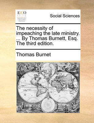 Book cover for The necessity of impeaching the late ministry. ... By Thomas Burnett, Esq. The third edition.