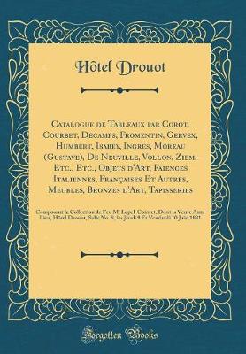 Book cover for Catalogue de Tableaux Par Corot, Courbet, Decamps, Fromentin, Gervex, Humbert, Isabey, Ingres, Moreau (Gustave), de Neuville, Vollon, Ziem, Etc., Etc., Objets d'Art, Faiences Italiennes, Françaises Et Autres, Meubles, Bronzes d'Art, Tapisseries