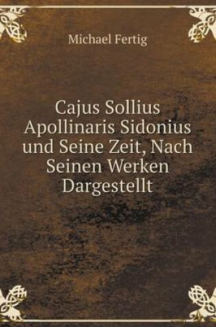 Cover of Cajus Sollius Apollinaris Sidonius und Seine Zeit, Nach Seinen Werken Dargestellt