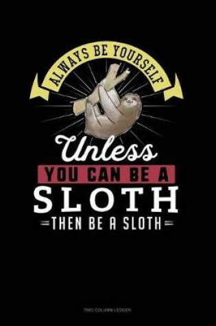 Cover of Always Be Yourself Unless You Can Be a Sloth Then Be a Sloth