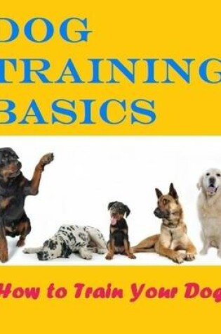 Cover of Dog Training Basics - How to Train Your Dog