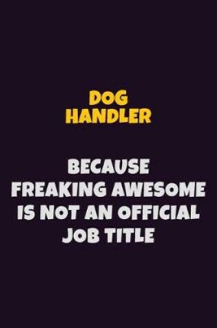 Cover of Dog Handler, Because Freaking Awesome Is Not An Official Job Title