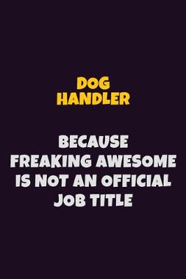 Book cover for Dog Handler, Because Freaking Awesome Is Not An Official Job Title